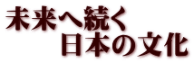 未来へ続く 　　日本の文化